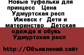 Новые туфельки для принцесс › Цена ­ 550 - Удмуртская респ., Ижевск г. Дети и материнство » Детская одежда и обувь   . Удмуртская респ.